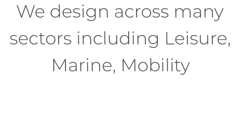 We design across many sectors including Leisure, Marine, Mobility
